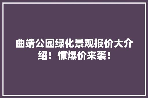 曲靖公园绿化景观报价大介绍！惊爆价来袭！