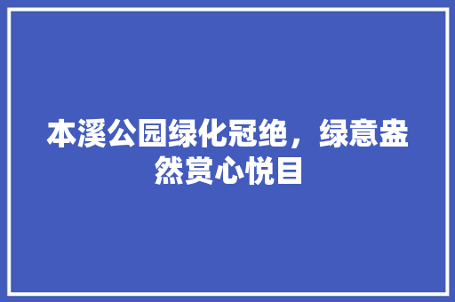 本溪公园绿化冠绝，绿意盎然赏心悦目