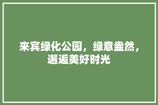 来宾绿化公园，绿意盎然，邂逅美好时光