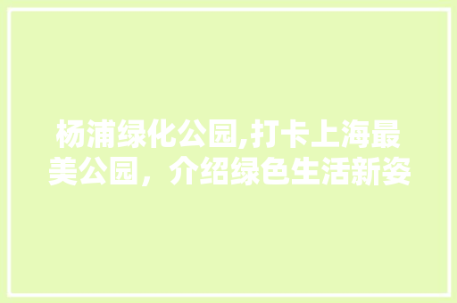 杨浦绿化公园,打卡上海最美公园，介绍绿色生活新姿势