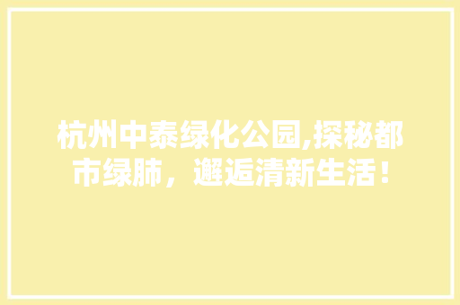 杭州中泰绿化公园,探秘都市绿肺，邂逅清新生活！