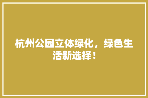杭州公园立体绿化，绿色生活新选择！