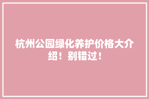 杭州公园绿化养护价格大介绍！别错过！
