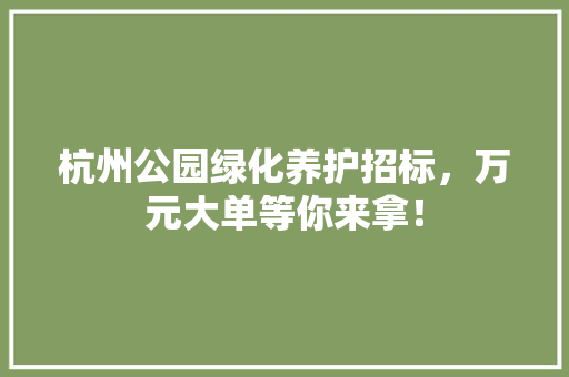 杭州公园绿化养护招标，万元大单等你来拿！