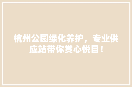 杭州公园绿化养护，专业供应站带你赏心悦目！