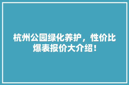 杭州公园绿化养护，性价比爆表报价大介绍！