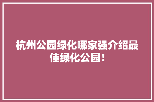 杭州公园绿化哪家强介绍最佳绿化公园！
