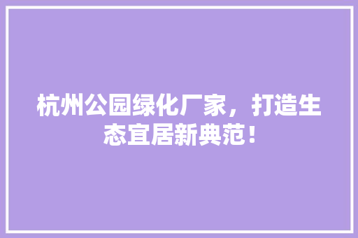 杭州公园绿化厂家，打造生态宜居新典范！