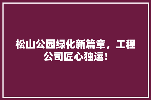 松山公园绿化新篇章，工程公司匠心独运！