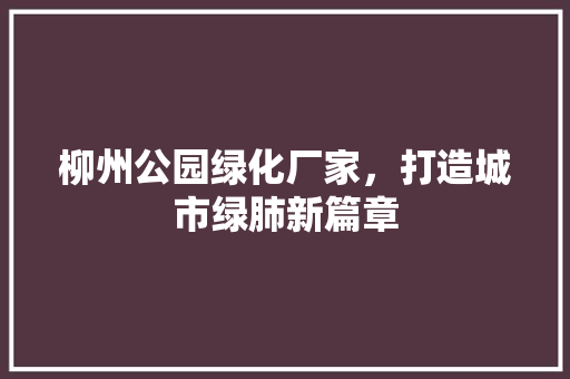 柳州公园绿化厂家，打造城市绿肺新篇章