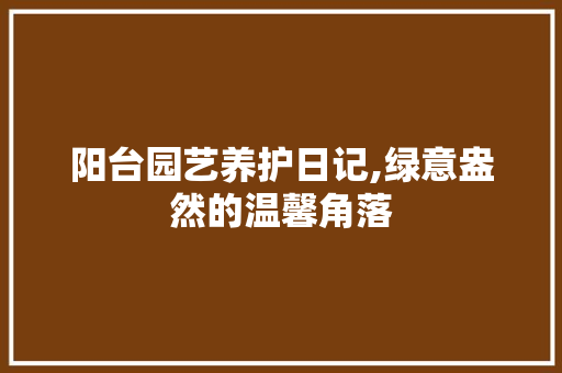 阳台园艺养护日记,绿意盎然的温馨角落