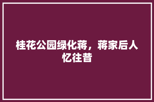 桂花公园绿化蒋，蒋家后人忆往昔