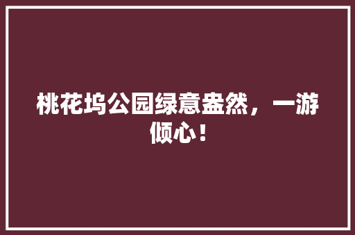 桃花坞公园绿意盎然，一游倾心！