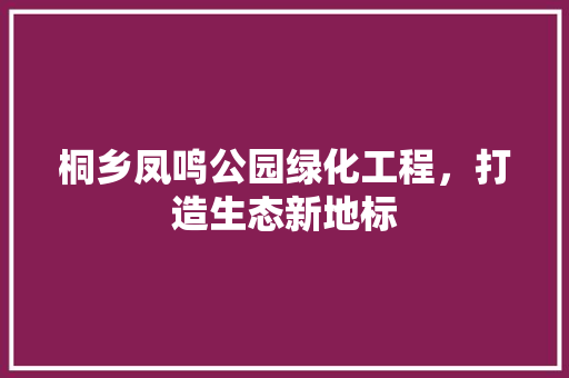 桐乡凤鸣公园绿化工程，打造生态新地标