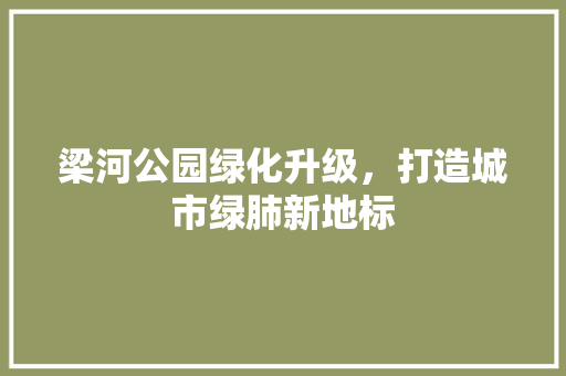 梁河公园绿化升级，打造城市绿肺新地标