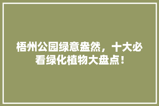 梧州公园绿意盎然，十大必看绿化植物大盘点！