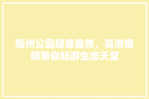 梧州公园绿意盎然，高清视频带你畅游生态天堂
