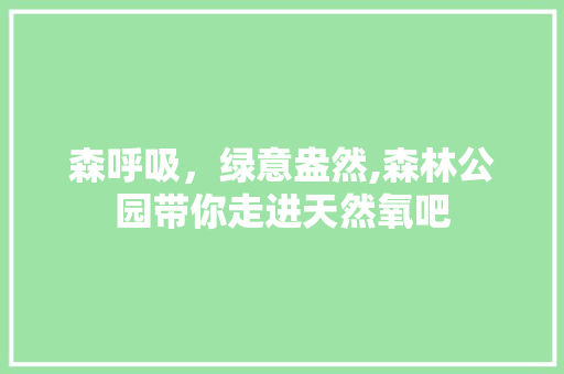 森呼吸，绿意盎然,森林公园带你走进天然氧吧
