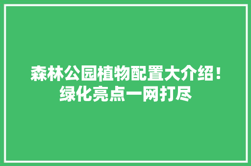 森林公园植物配置大介绍！绿化亮点一网打尽