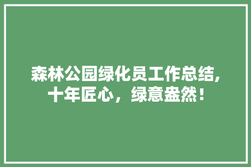 森林公园绿化员工作总结,十年匠心，绿意盎然！