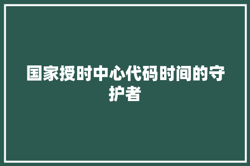 国家授时中心代码时间的守护者