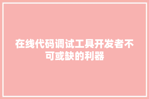 在线代码调试工具开发者不可或缺的利器