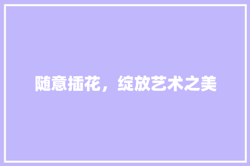 随意插花，绽放艺术之美