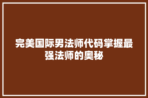完美国际男法师代码掌握最强法师的奥秘