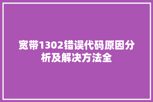 宽带1302错误代码原因分析及解决方法全 林木育苗