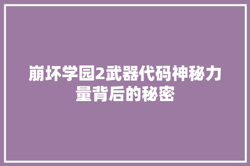 崩坏学园2武器代码神秘力量背后的秘密