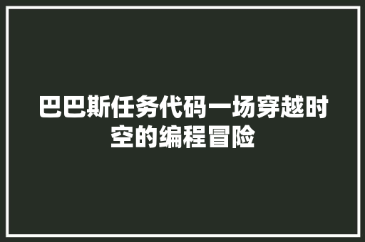 巴巴斯任务代码一场穿越时空的编程冒险