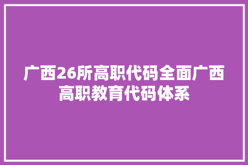 广西26所高职代码全面广西高职教育代码体系