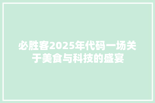 必胜客2025年代码一场关于美食与科技的盛宴