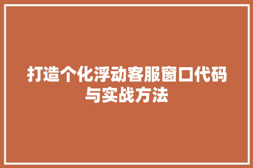 打造个化浮动客服窗口代码与实战方法