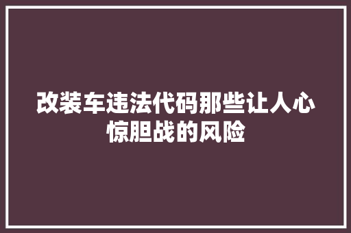 改装车违法代码那些让人心惊胆战的风险