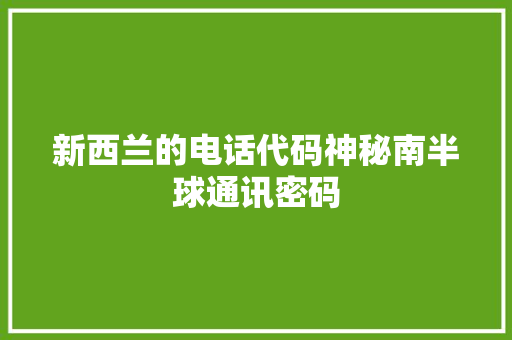 新西兰的电话代码神秘南半球通讯密码