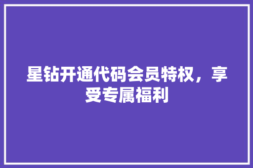 星钻开通代码会员特权，享受专属福利