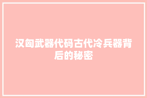 汉匈武器代码古代冷兵器背后的秘密