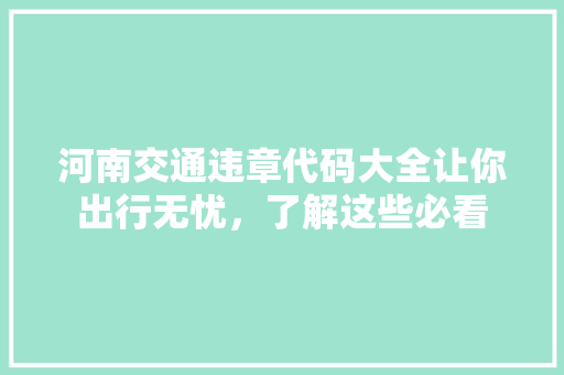 河南交通违章代码大全让你出行无忧，了解这些必看
