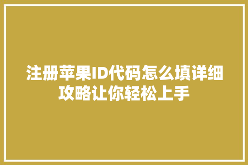 注册苹果ID代码怎么填详细攻略让你轻松上手