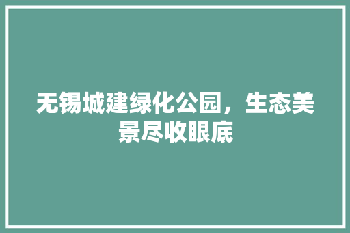 无锡城建绿化公园，生态美景尽收眼底