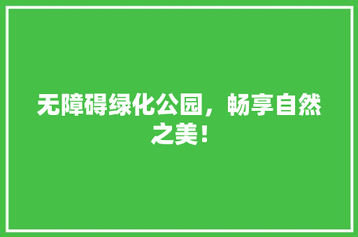 无障碍绿化公园，畅享自然之美！