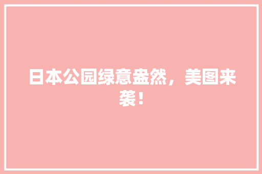 日本公园绿意盎然，美图来袭！