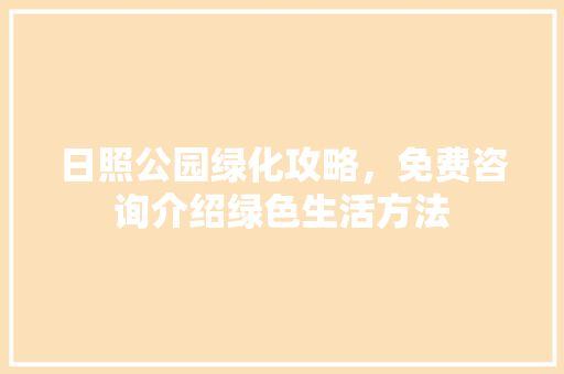 日照公园绿化攻略，免费咨询介绍绿色生活方法