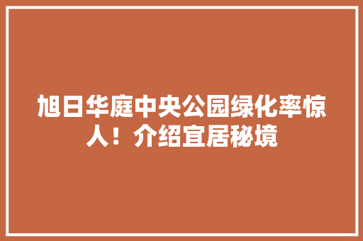 旭日华庭中央公园绿化率惊人！介绍宜居秘境