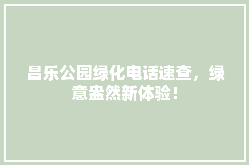 昌乐公园绿化电话速查，绿意盎然新体验！