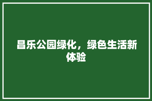 昌乐公园绿化，绿色生活新体验