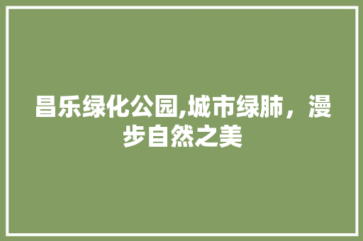 昌乐绿化公园,城市绿肺，漫步自然之美