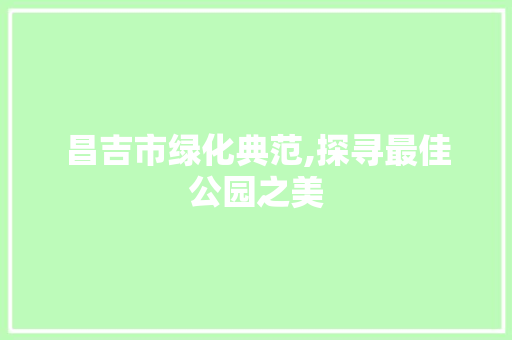 昌吉市绿化典范,探寻最佳公园之美