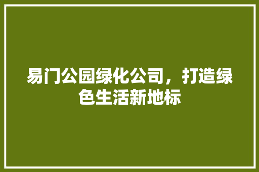 易门公园绿化公司，打造绿色生活新地标